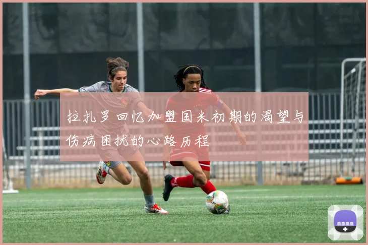 拉扎罗回忆加盟国米初期的渴望与伤病困扰的心路历程