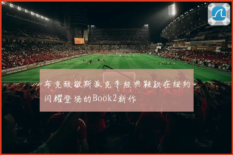 布克致敬斯派克李经典鞋款在纽约闪耀登场的Book2新作