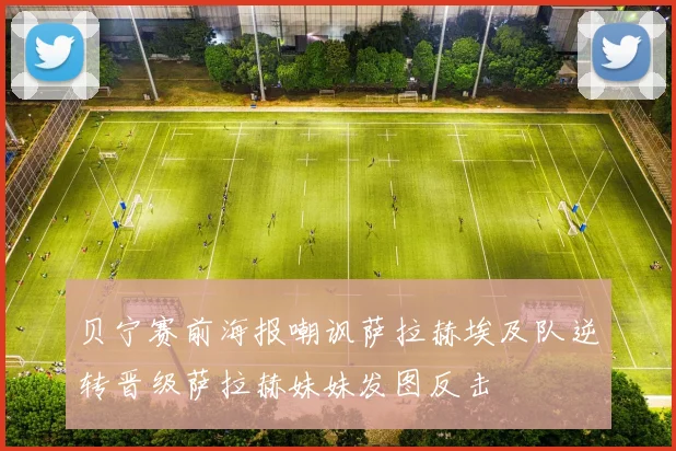 贝宁赛前海报嘲讽萨拉赫埃及队逆转晋级萨拉赫妹妹发图反击