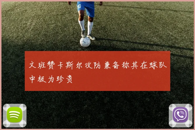 文班赞卡斯尔攻防兼备称其在球队中极为珍贵