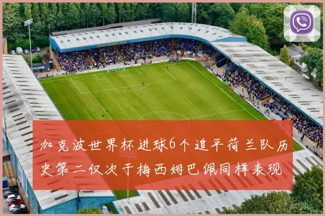 加克波世界杯进球6个追平荷兰队历史第二仅次于梅西姆巴佩同样表现出色